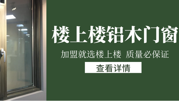 樓上樓門窗|打破傳統(tǒng)鋁木門窗，加盟商如何才能抓住行業(yè)的機(jī)遇？